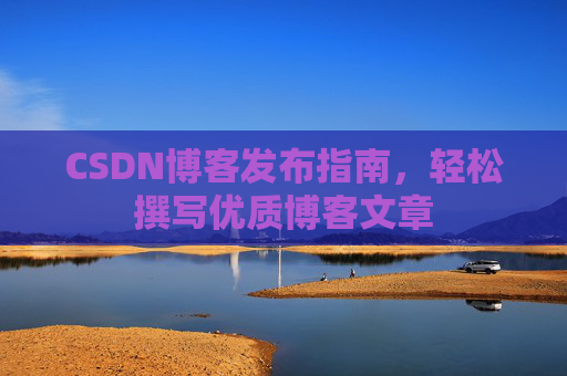 CSDN博客发布指南，轻松撰写优质博客文章