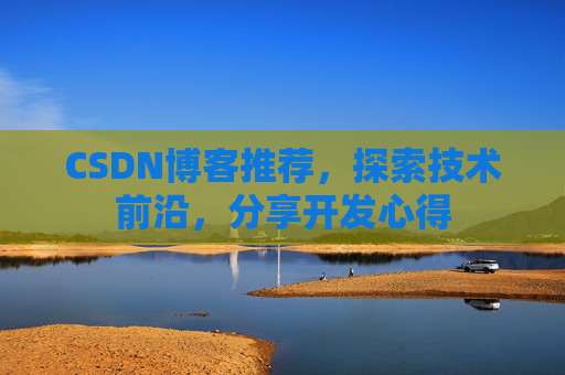 CSDN博客推荐，探索技术前沿，分享开发心得