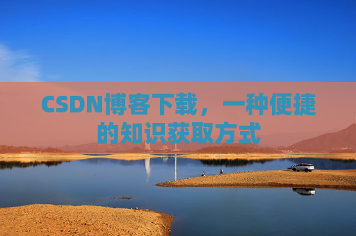 CSDN博客下载，一种便捷的知识获取方式